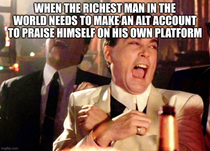 Elon is sad | WHEN THE RICHEST MAN IN THE WORLD NEEDS TO MAKE AN ALT ACCOUNT TO PRAISE HIMSELF ON HIS OWN PLATFORM | image tagged in memes,good fellas hilarious,sad,elon musk,alt accounts,twitter | made w/ Imgflip meme maker