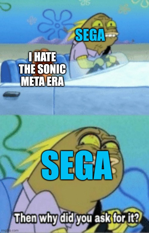 I swear, the stupid Sonic fanbase ruined Sonic for me | SEGA; I HATE THE SONIC META ERA; SEGA | image tagged in then why did you ask for it | made w/ Imgflip meme maker