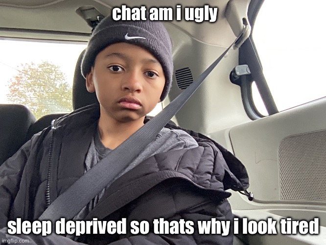 face reveal | chat am i ugly; sleep deprived so thats why i look tired | made w/ Imgflip meme maker