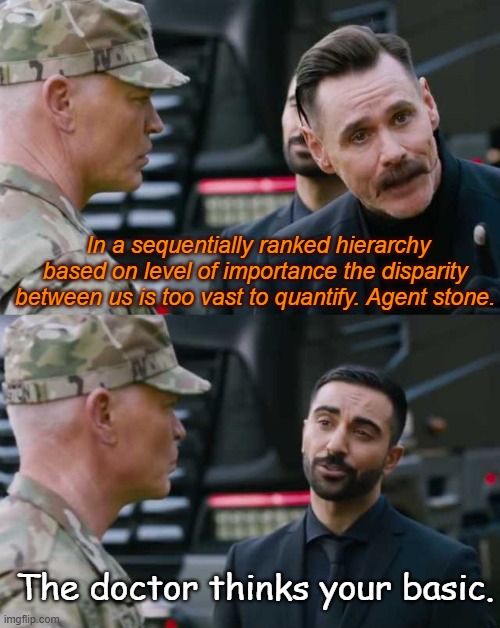 Sonic the Movie, Dr. Robotnik Thinks your Basic Original Text | In a sequentially ranked hierarchy based on level of importance the disparity between us is too vast to quantify. Agent stone. The doctor thinks your basic. | image tagged in agent stone,robotnik,major bennington,sonic movie,original text,oversimplified | made w/ Imgflip meme maker