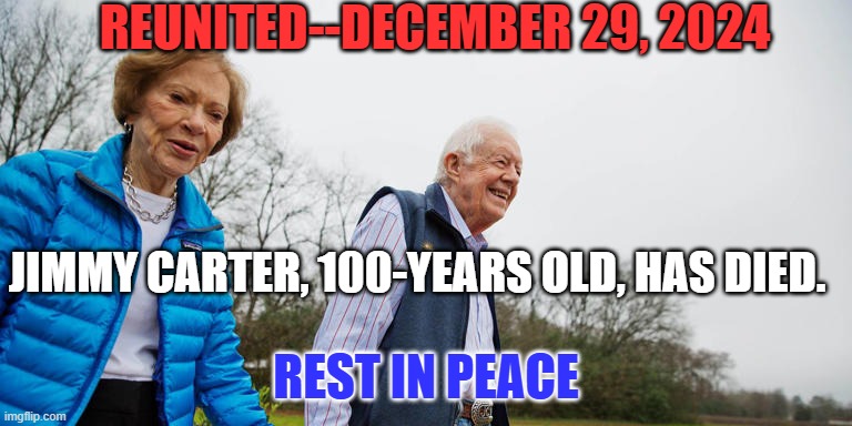 The Best Ex-President, ever. | REUNITED--DECEMBER 29, 2024; JIMMY CARTER, 100-YEARS OLD, HAS DIED. REST IN PEACE | image tagged in jimmy carter anniversary | made w/ Imgflip meme maker