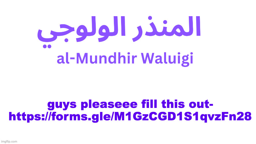 https://forms.gle/EctanCaRTF1o6Wjq5 | guys pleaseee fill this out- https://forms.gle/M1GzCGD1S1qvzFn28 | image tagged in al-mundhir waluigi announcement | made w/ Imgflip meme maker