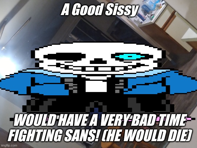 A Good Sissy; WOULD HAVE A VERY BAD TIME FIGHTING SANS! (HE WOULD DIE) | image tagged in top ten jeffrey template | made w/ Imgflip meme maker