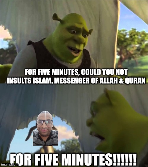 Khazan | FOR FIVE MINUTES, COULD YOU NOT INSULTS ISLAM, MESSENGER OF ALLAH & QURAN; FOR FIVE MINUTES!!!!!! | image tagged in could you stop for five minutes | made w/ Imgflip meme maker