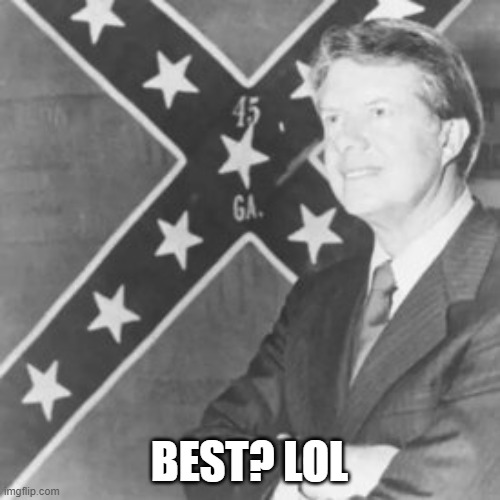 Jimmy Carter | BEST? LOL | image tagged in jimmy carter | made w/ Imgflip meme maker