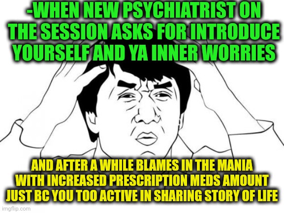 -Have you heard 'bout ma fame, hah? | -WHEN NEW PSYCHIATRIST ON THE SESSION ASKS FOR INTRODUCE YOURSELF AND YA INNER WORRIES; AND AFTER A WHILE BLAMES IN THE MANIA WITH INCREASED PRESCRIPTION MEDS AMOUNT JUST BC YOU TOO ACTIVE IN SHARING STORY OF LIFE | image tagged in memes,jackie chan wtf,psychiatrist,blame russia,prescription,the sonic mania meme | made w/ Imgflip meme maker