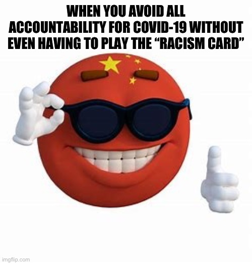 China Picardia ball | WHEN YOU AVOID ALL ACCOUNTABILITY FOR COVID-19 WITHOUT EVEN HAVING TO PLAY THE “RACISM CARD” | image tagged in china picardia ball | made w/ Imgflip meme maker