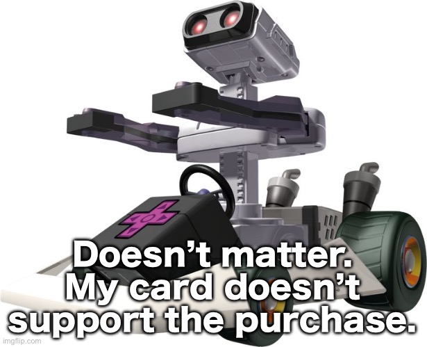 I’m using a prepaid reloadable Visa card | Doesn’t matter. My card doesn’t support the purchase. | image tagged in r o b mario kart ds | made w/ Imgflip meme maker