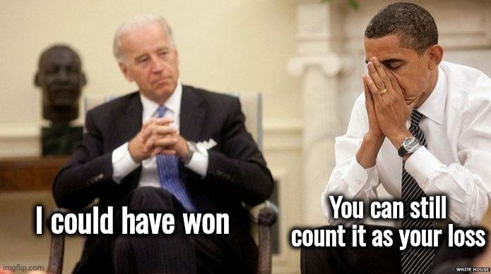 Joe Biden and obama facepalm | I could have won You can still count it as your loss | image tagged in joe biden and obama facepalm | made w/ Imgflip meme maker