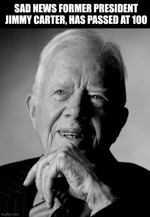 Sad News Former President Jimmy Carter Has Passed Away At 100 | SAD NEWS FORMER PRESIDENT JIMMY CARTER, HAS PASSED AT 100 | image tagged in chris joines | made w/ Imgflip meme maker