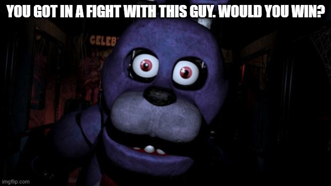 <3 | YOU GOT IN A FIGHT WITH THIS GUY. WOULD YOU WIN? | image tagged in fnaf bonnie | made w/ Imgflip meme maker