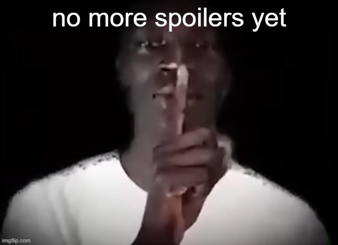 Shhh black guy | no more spoilers yet | image tagged in shhh black guy | made w/ Imgflip meme maker