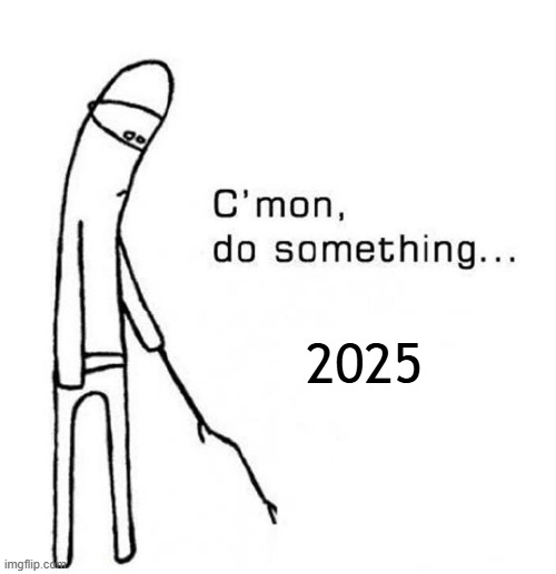 That new year just told me to give up | 2025 | image tagged in cmon do something,memes,funny | made w/ Imgflip meme maker