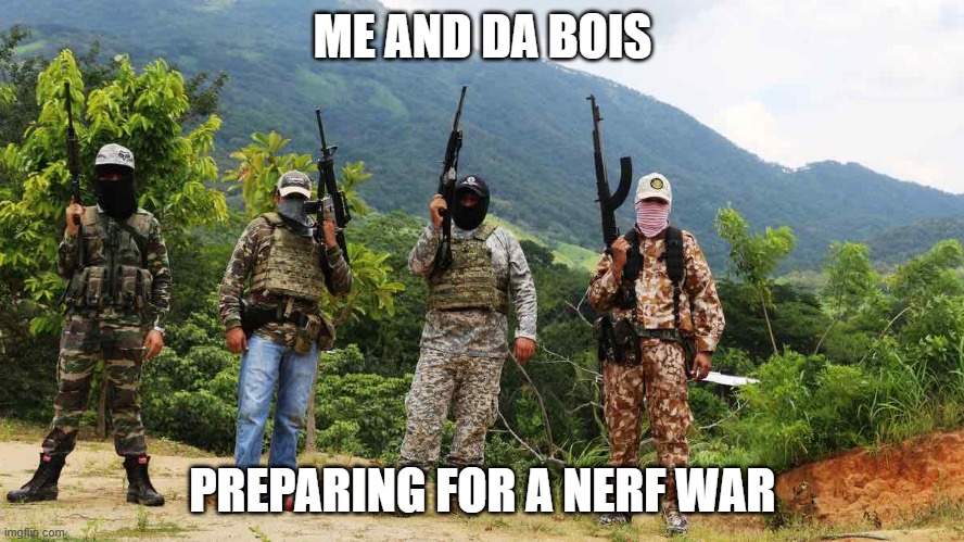 Me and da bois | ME AND DA BOIS; PREPARING FOR A NERF WAR | image tagged in me and da boys,funny memes | made w/ Imgflip meme maker