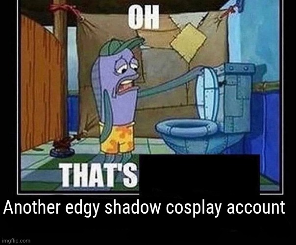 Oh that’s | Another edgy shadow cosplay account | image tagged in oh that s | made w/ Imgflip meme maker