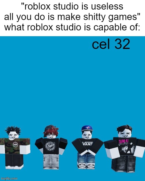 "roblox studio is useless all you do is make shitty games"
what roblox studio is capable of: | made w/ Imgflip meme maker