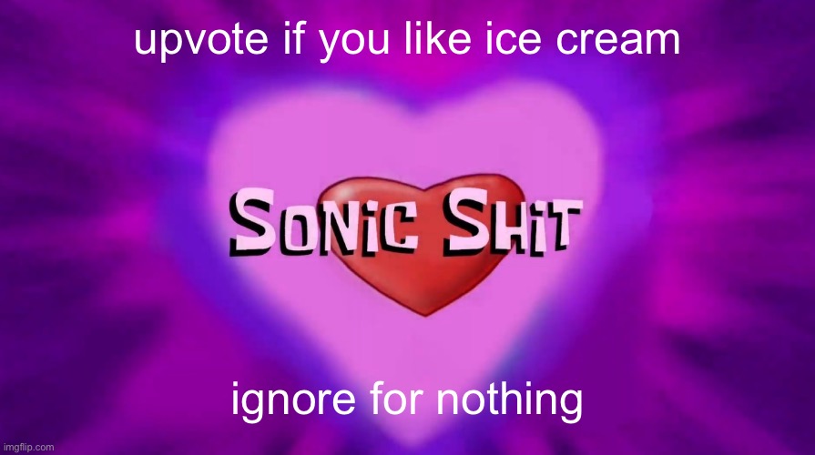 Sonic Shit | upvote if you like ice cream; ignore for nothing | image tagged in sonic shit | made w/ Imgflip meme maker