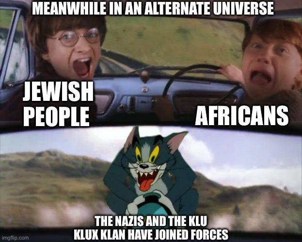 I’m not trying to be offensive but it’s true in history. I’m sorry Jews and Africans. | MEANWHILE IN AN ALTERNATE UNIVERSE; AFRICANS; JEWISH PEOPLE; THE NAZIS AND THE KLU KLUX KLAN HAVE JOINED FORCES | image tagged in tom chasing harry and ron weasly,memes,ku klux klan,not for kids,nazi | made w/ Imgflip meme maker