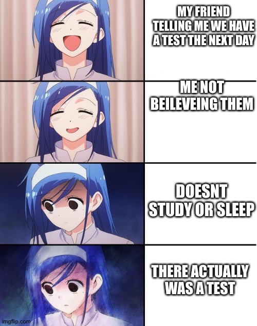 Blue-haired girl has a breakdown | MY FRIEND TELLING ME WE HAVE A TEST THE NEXT DAY; ME NOT BEILEVEING THEM; DOESNT STUDY OR SLEEP; THERE ACTUALLY WAS A TEST | image tagged in blue-haired girl has a breakdown | made w/ Imgflip meme maker