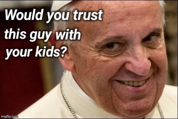 Do you trust this guy? | image tagged in pope francis,weirdo,pedo,catholic church | made w/ Imgflip meme maker