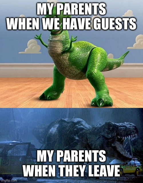 title | MY PARENTS WHEN WE HAVE GUESTS; MY PARENTS WHEN THEY LEAVE | image tagged in jurassic park toy story t-rex | made w/ Imgflip meme maker