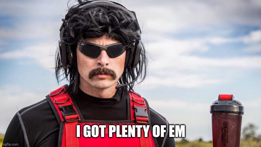 Dr Disrespect | I GOT PLENTY OF EM | image tagged in dr disrespect | made w/ Imgflip meme maker