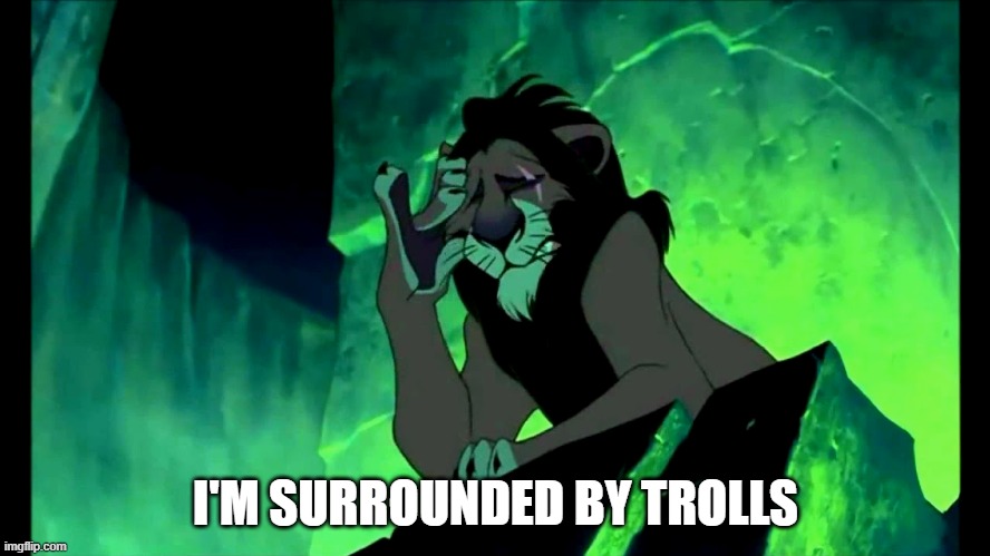 I'm surrounded by trolls | I'M SURROUNDED BY TROLLS | image tagged in scar,trolls | made w/ Imgflip meme maker