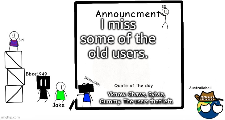 :( | I miss some of the old users. Yknow. Chaws, Sylvia, Gummy. The users that left. | image tagged in bbee1949 ann temp 2 | made w/ Imgflip meme maker