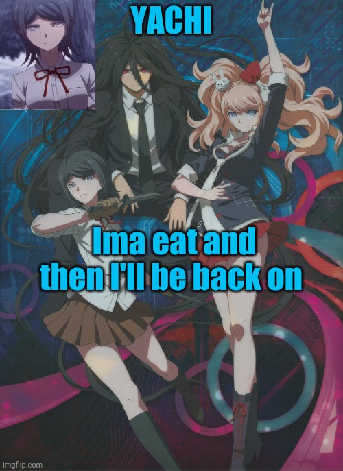 Yachi's temp | Ima eat and then I'll be back on | image tagged in yachi's temp | made w/ Imgflip meme maker