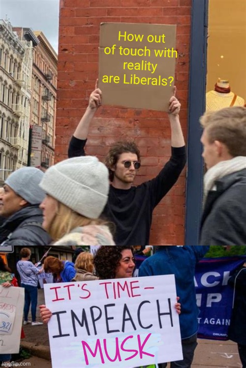 Way, WAY outta touch, apparently. | How out of touch with reality are Liberals? | image tagged in man holding cardboard sign | made w/ Imgflip meme maker