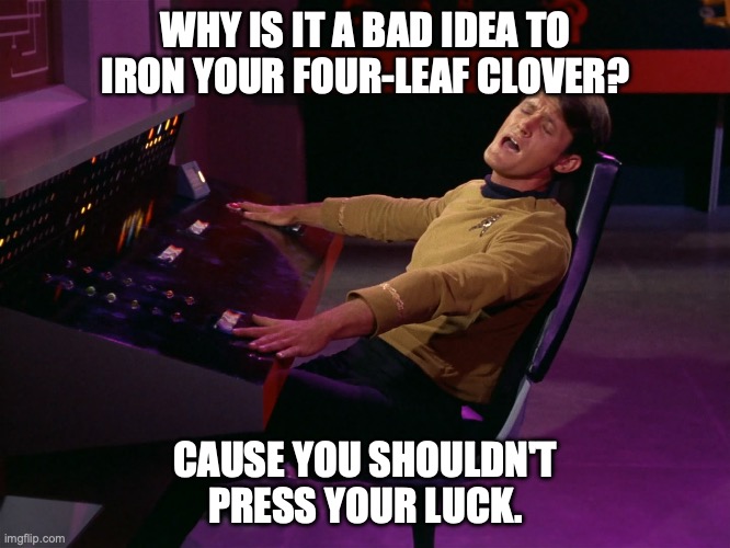 Kevin Riley on Star Trek About Four Leaf Clovers | WHY IS IT A BAD IDEA TO IRON YOUR FOUR-LEAF CLOVER? CAUSE YOU SHOULDN'T PRESS YOUR LUCK. | image tagged in i'll take you home again kathleen | made w/ Imgflip meme maker