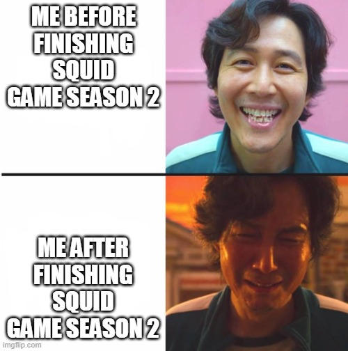 Bro that last scene was so emotional, i bet there will be a 3rd season | ME BEFORE FINISHING SQUID GAME SEASON 2; ME AFTER FINISHING SQUID GAME SEASON 2 | image tagged in squid game before and after meme,memes | made w/ Imgflip meme maker