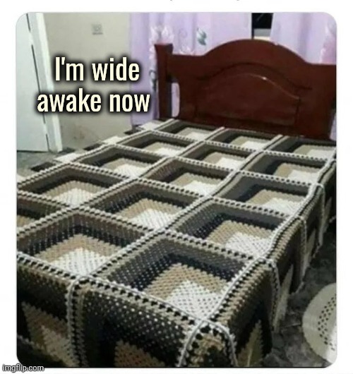 Time for Bed | I'm wide
awake now | image tagged in insomnia,well yes but actually no,disturbing,optical illusion,bedspread,who wore it better | made w/ Imgflip meme maker