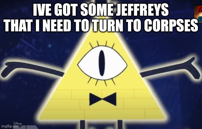 IVE GOT SOME JEFFREYS THAT I NEED TO TURN TO CORPSES | image tagged in bill w/ arms out | made w/ Imgflip meme maker