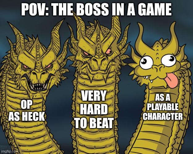 Bossed | POV: THE BOSS IN A GAME; VERY HARD TO BEAT; AS A PLAYABLE CHARACTER; OP AS HECK | image tagged in three-headed dragon | made w/ Imgflip meme maker