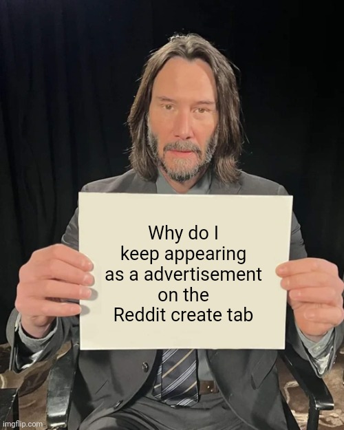 Keanu Reeves holding paper | Why do I keep appearing as a advertisement on the Reddit create tab | image tagged in keanu reeves holding paper | made w/ Imgflip meme maker