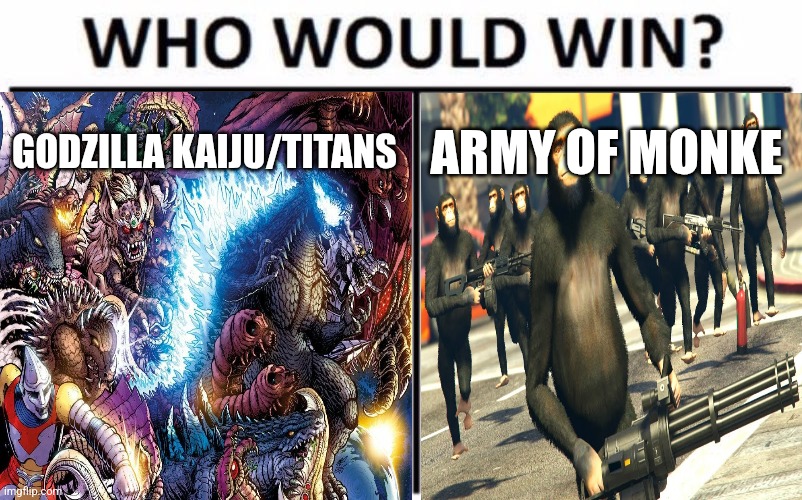 Who Would Win? Meme | GODZILLA KAIJU/TITANS; ARMY OF MONKE | image tagged in memes,who would win | made w/ Imgflip meme maker