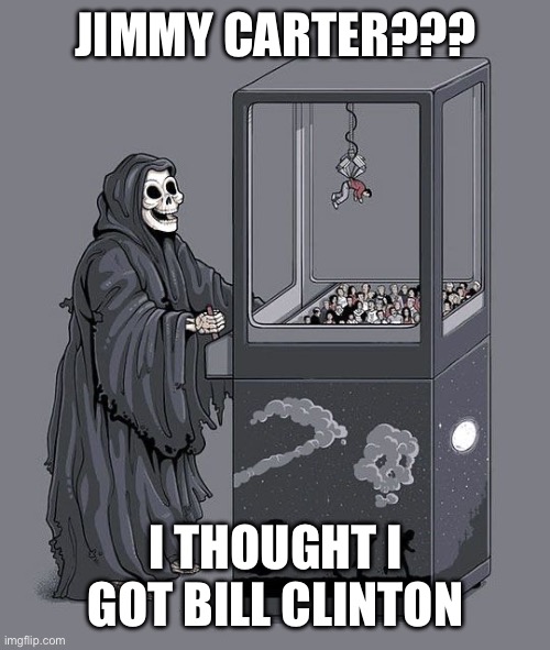 Close …but no cigar! (Pun intended) | JIMMY CARTER??? I THOUGHT I GOT BILL CLINTON | image tagged in grim reaper claw machine,jimmy carter,bill clnton | made w/ Imgflip meme maker