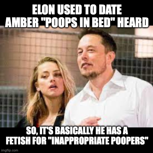 elon musk amber heard | ELON USED TO DATE AMBER "POOPS IN BED" HEARD; SO, IT'S BASICALLY HE HAS A FETISH FOR "INAPPROPRIATE POOPERS" | image tagged in elon musk blank tweet | made w/ Imgflip meme maker