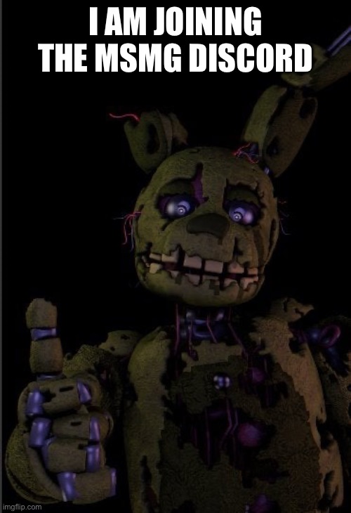 Springtrap thumbs up | I AM JOINING THE MSMG DISCORD | image tagged in springtrap thumbs up | made w/ Imgflip meme maker