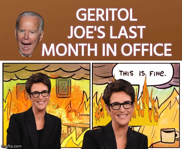 Madcow covers for Geritol Joe | GERITOL JOE'S LAST MONTH IN OFFICE | image tagged in brown square,this is fine,joe biden,rachel maddow,lying | made w/ Imgflip meme maker