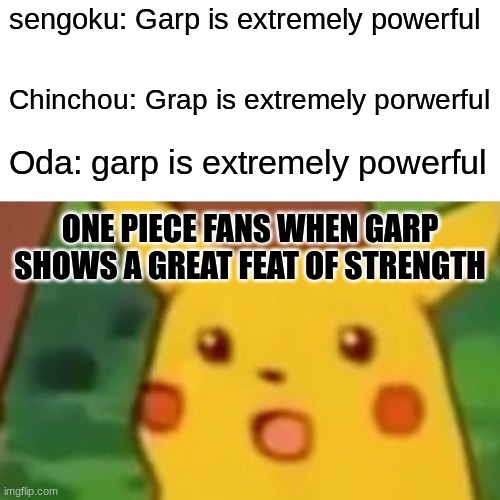 Surprised Pikachu Meme | sengoku: Garp is extremely powerful; Chinchou: Grap is extremely porwerful; Oda: garp is extremely powerful; ONE PIECE FANS WHEN GARP SHOWS A GREAT FEAT OF STRENGTH | image tagged in memes,surprised pikachu | made w/ Imgflip meme maker