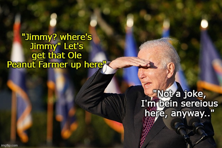 "Jimmy? where's Jimmy" Let's get that Ole Peanut Farmer up here" "Not a joke, I'm bein sereious here, anyway.." | made w/ Imgflip meme maker