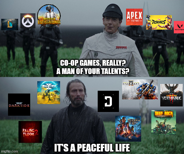 Co-op games over PVP games | CO-OP GAMES, REALLY?
A MAN OF YOUR TALENTS? IT'S A PEACEFUL LIFE | image tagged in a man of your talent | made w/ Imgflip meme maker