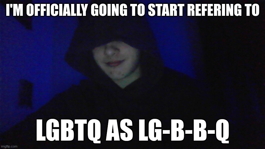 fire up that damn grill and pour out some BBQ sauce! (just a joke) | I'M OFFICIALLY GOING TO START REFERING TO; LGBTQ AS LG-B-B-Q | image tagged in puns,lgbtq,haha | made w/ Imgflip meme maker