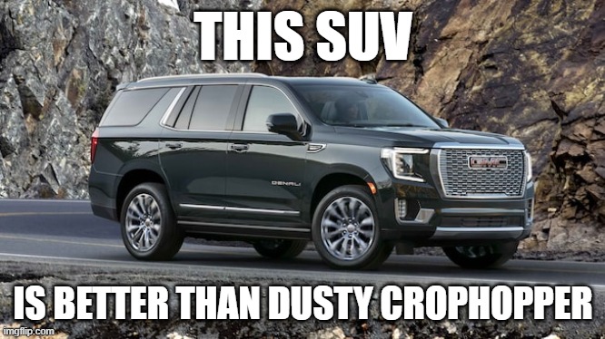 SUV | THIS SUV; IS BETTER THAN DUSTY CROPHOPPER | image tagged in suv | made w/ Imgflip meme maker