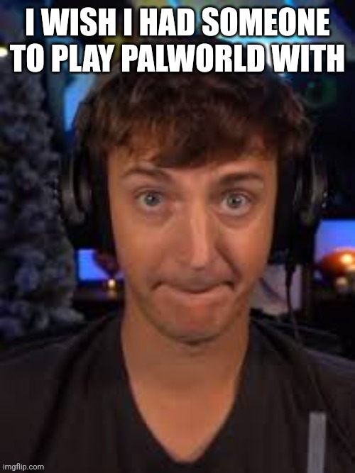 Massive | I WISH I HAD SOMEONE TO PLAY PALWORLD WITH | image tagged in massive | made w/ Imgflip meme maker