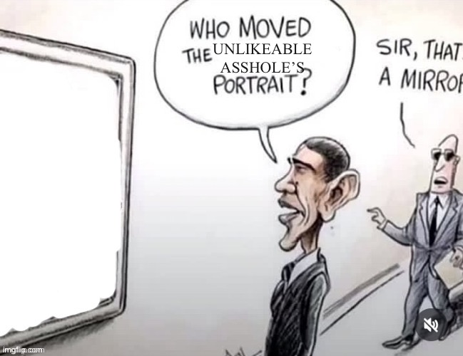 Who moved the ______ portrait? | UNLIKEABLE ASSHOLE’S | image tagged in who moved the ______ portrait | made w/ Imgflip meme maker