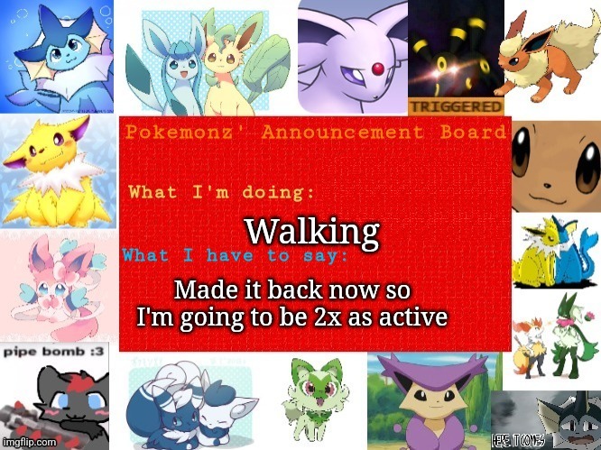 https://imgflip.com/m/EeveelutionSquadLore ADD LORE PLEZ | Walking; Made it back now so I'm going to be 2x as active | image tagged in pokemonz' announcement board | made w/ Imgflip meme maker