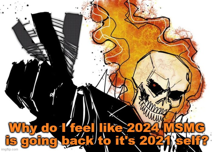 Ghost Rider Nuh uh uh | Why do I feel like 2024 MSMG is going back to it's 2021 self? | image tagged in ghost rider nuh uh uh | made w/ Imgflip meme maker